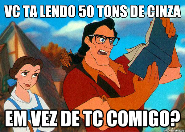 vc ta lendo 50 tons de cinza em vez de tc comigo?  Hipster Gaston