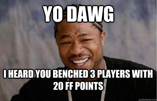 yo dawg i heard you benched 3 players with 20 ff points - yo dawg i heard you benched 3 players with 20 ff points  Yo Dawg BFMV