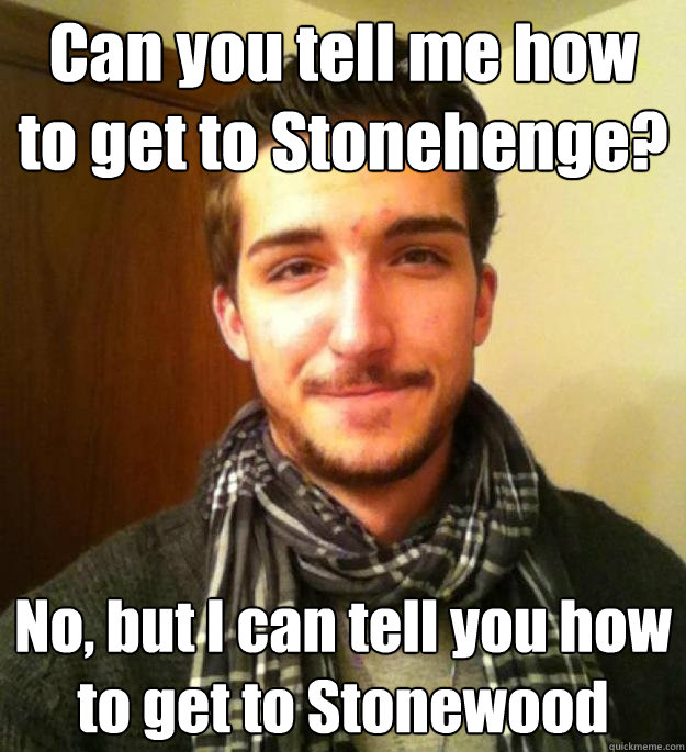 Can you tell me how to get to Stonehenge? No, but I can tell you how to get to Stonewood - Can you tell me how to get to Stonehenge? No, but I can tell you how to get to Stonewood  Unhelpful Jay