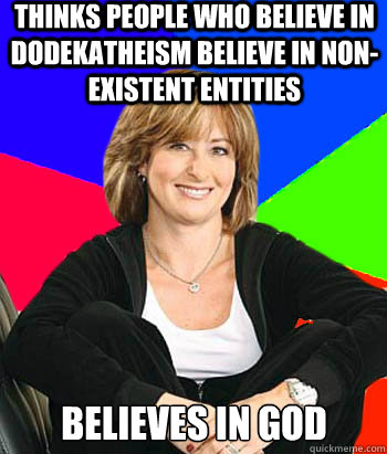 thinks people who believe in dodekatheism believe in non-existent entities believes in god  Sheltering Suburban Mom