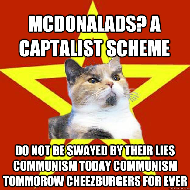 MCDONALADS? A CAPTALIST SCHEME DO NOT BE SWAYED BY THEIR LIES COMMUNISM TODAY COMMUNISM TOMMOROW CHEEZBURGERS FOR EVER - MCDONALADS? A CAPTALIST SCHEME DO NOT BE SWAYED BY THEIR LIES COMMUNISM TODAY COMMUNISM TOMMOROW CHEEZBURGERS FOR EVER  Lenin Cat