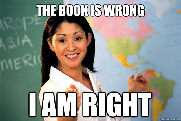 The Book is wrong I am right - The Book is wrong I am right  Unhelpful High School Teacher
