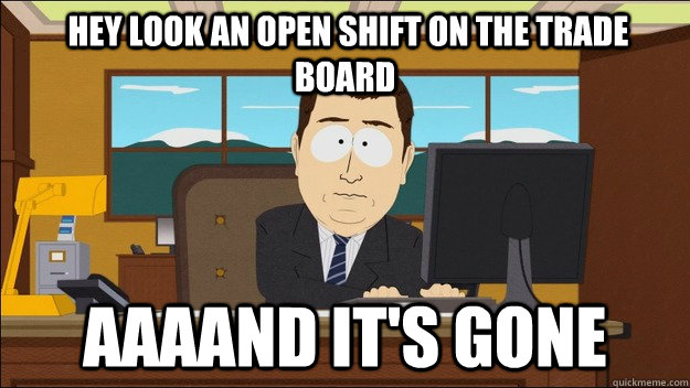  hey look an open shift on the trade board Aaaand it's gone  aaaand its gone