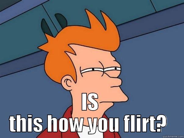  IS THIS HOW YOU FLIRT?  Futurama Fry