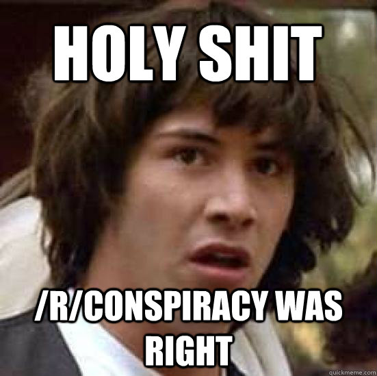 Holy Shit /r/conspiracy was right - Holy Shit /r/conspiracy was right  conspiracy keanu