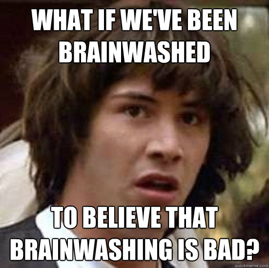 What if we've been brainwashed to believe that brainwashing is bad? - What if we've been brainwashed to believe that brainwashing is bad?  conspiracy keanu