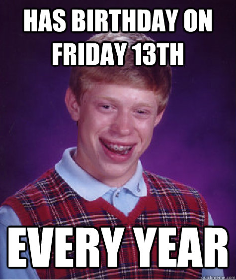 Has birthday on friday 13th every year    Bad Luck Brian