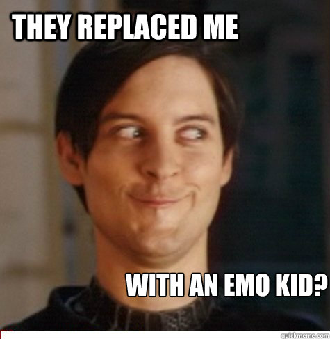 they replaced me with an emo kid?  Creepy Tobey Maguire