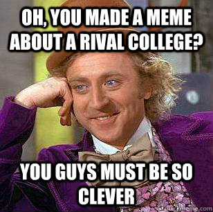 Oh, you made a meme about a rival college? You guys must be so clever - Oh, you made a meme about a rival college? You guys must be so clever  Condescending Wonka