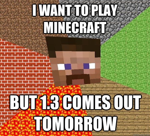 I WANT TO PLAY MINECRAFT BUT 1.3 COMES OUT TOMORROW  