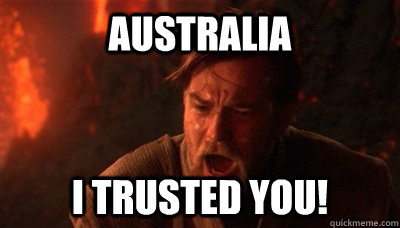 Australia I trusted you!  