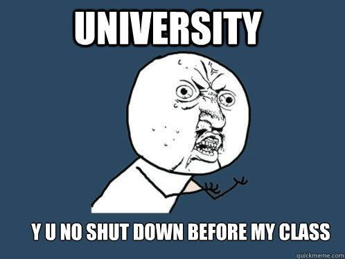 University y u no shut down before my class  Y U No