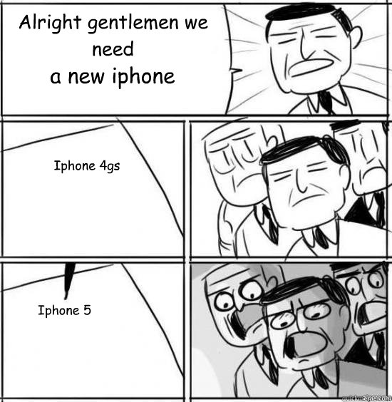 Alright gentlemen we need a new iphone Iphone 4gs Iphone 5  alright gentlemen