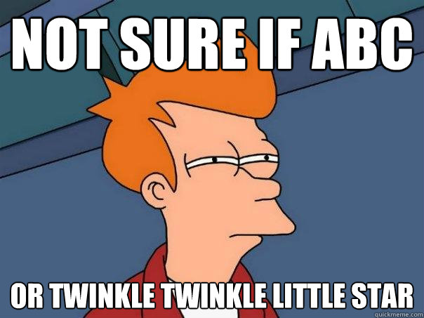 Not sure if ABC or twinkle twinkle little star  Futurama Fry