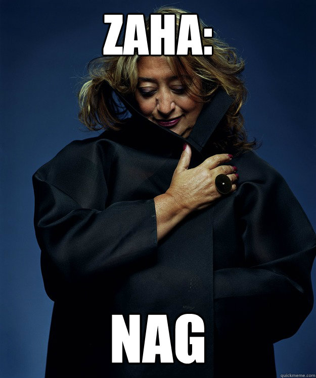 Zaha: NAG  Zaha Hadid is a Non-Arch Grad NAG