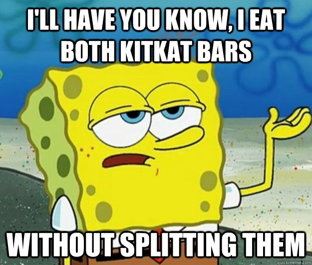 I'll have you know, I eat both kitkat bars without splitting them - I'll have you know, I eat both kitkat bars without splitting them  Tough Spongebob