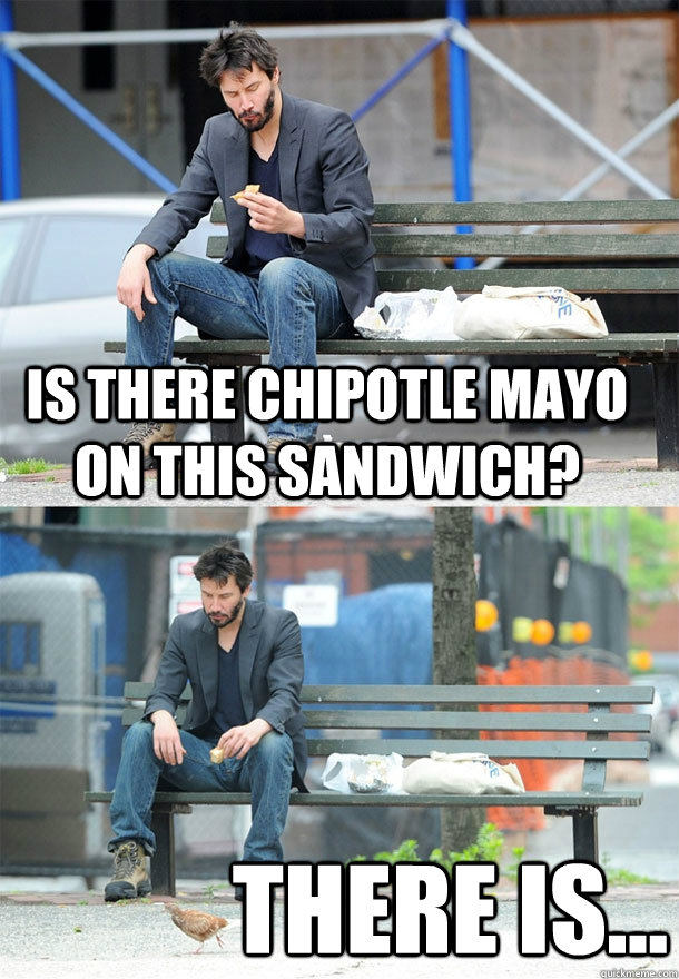 Is there chipotle mayo on this sandwich? There is... - Is there chipotle mayo on this sandwich? There is...  Sad Keanu