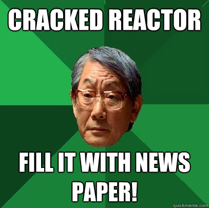 Cracked Reactor Fill it with news paper! - Cracked Reactor Fill it with news paper!  High Expectations Asian Father