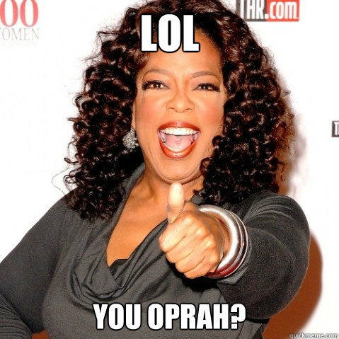 LOL You Oprah? - LOL You Oprah?  Upvoting oprah