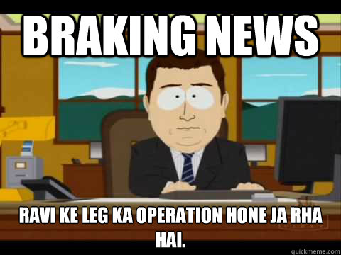 BRAKING NEWS RAVI KE LEG KA OPERATION HONE JA RHA HAI. - BRAKING NEWS RAVI KE LEG KA OPERATION HONE JA RHA HAI.  Aaand its gone