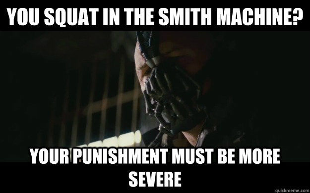 you squat in the smith machine? your punishment must be more severe  Badass Bane