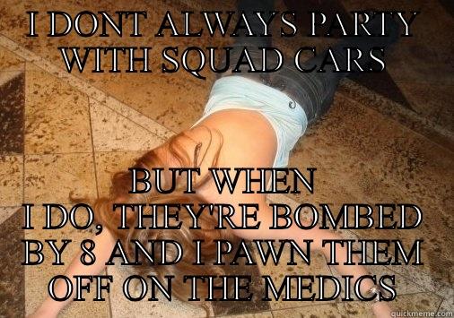 Lmao drunk - I DONT ALWAYS PARTY WITH SQUAD CARS BUT WHEN I DO, THEY'RE BOMBED BY 8 AND I PAWN THEM OFF ON THE MEDICS Misc