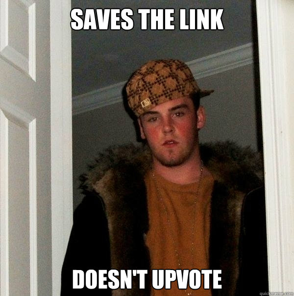 saves the link  Doesn't upvote  Scumbag Steve