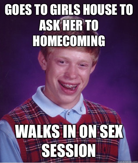 Goes to girls house to ask her to homecoming  Walks in on sex session   Bad Luck Brian