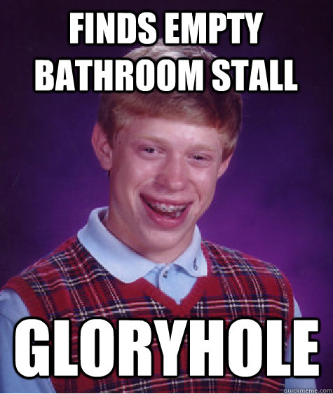 Finds empty bathroom stall gloryhole  Bad Luck Brian