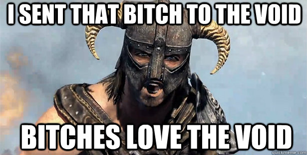 I SENT THAT BITCH TO THE VOID BITCHES LOVE THE VOID  skyrim