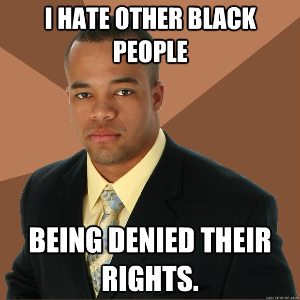 I hate other black people being denied their rights. - I hate other black people being denied their rights.  Successful Black Man