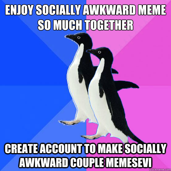 Enjoy Socially Awkward Meme So Much Together create account to make socially awkward couple memesevi  Socially Awkward Couple