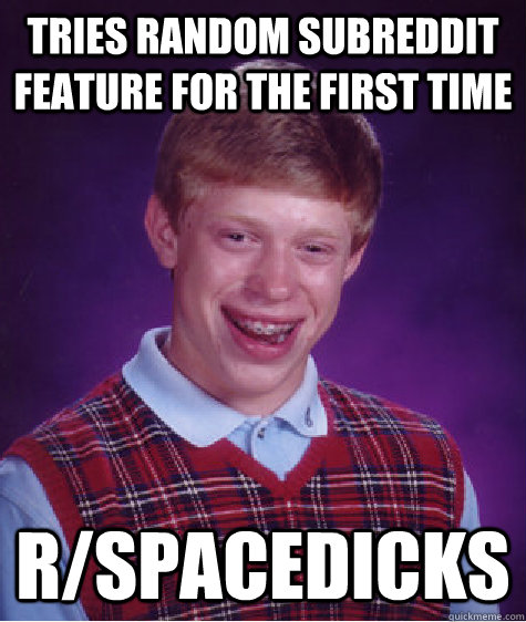 Tries random subreddit feature for the first time r/spacedicks - Tries random subreddit feature for the first time r/spacedicks  Bad Luck Brian