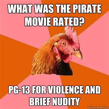 What was the pirate movie rated? PG-13 for violence and brief nudity - What was the pirate movie rated? PG-13 for violence and brief nudity  Anti-Joke Chicken