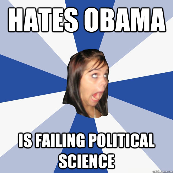 Hates Obama is failing political science - Hates Obama is failing political science  Annoying Facebook Girl