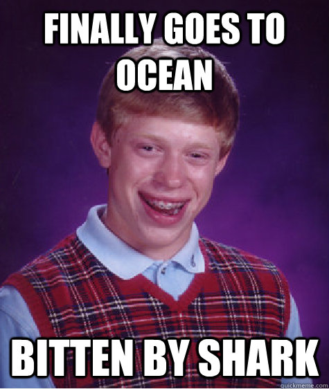 Finally goes to ocean bitten by shark  Bad Luck Brian