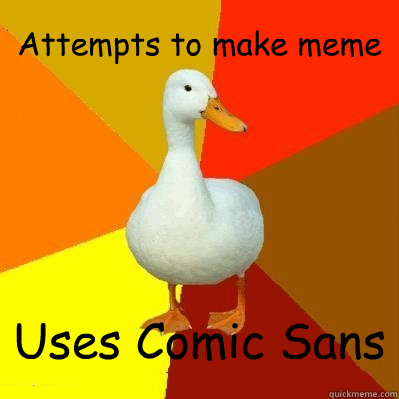 Attempts to make meme Uses Comic Sans  Tech Impaired Duck