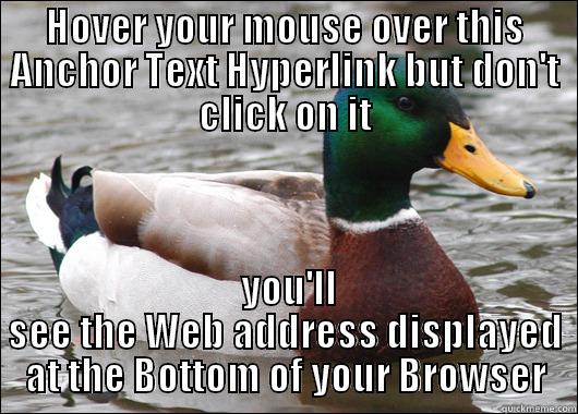 Hyperlinkzes Help holmes - HOVER YOUR MOUSE OVER THIS ANCHOR TEXT HYPERLINK BUT DON'T CLICK ON IT  YOU'LL SEE THE WEB ADDRESS DISPLAYED AT THE BOTTOM OF YOUR BROWSER Actual Advice Mallard