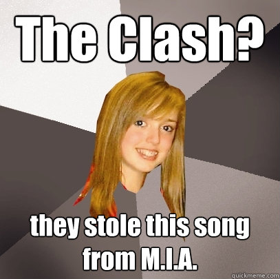 The Clash? they stole this song from M.I.A.  Musically Oblivious 8th Grader