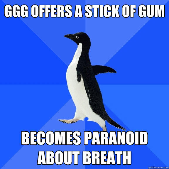 GGG offers a stick of gum Becomes paranoid about breath - GGG offers a stick of gum Becomes paranoid about breath  Socially Awkward Penguin