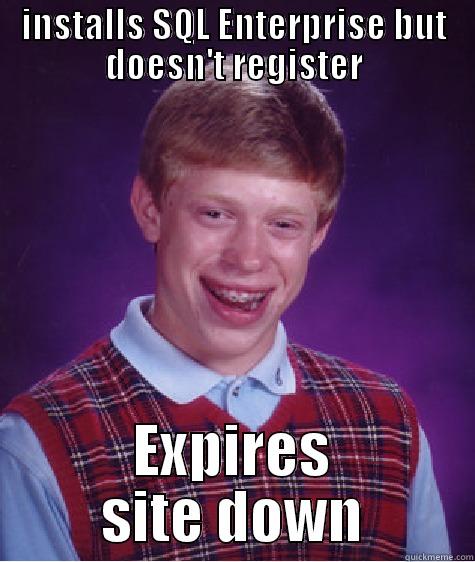 INSTALLS SQL ENTERPRISE BUT DOESN'T REGISTER EXPIRES SITE DOWN Bad Luck Brian