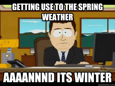 Getting use to the Spring weather Aaaannnd its Winter - Getting use to the Spring weather Aaaannnd its Winter  Aaand its gone