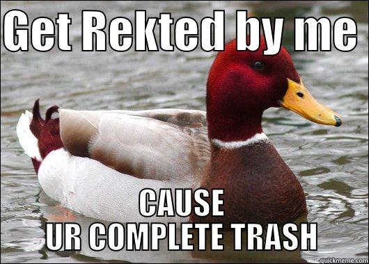 GET REKTED BY ME  CAUSE UR COMPLETE TRASH Malicious Advice Mallard