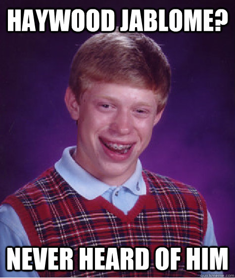 Haywood Jablome? never heard of him  Bad Luck Brian