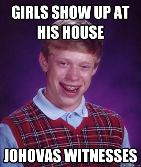 girls show up at his house johovas witnesses  Bad Luck Brian