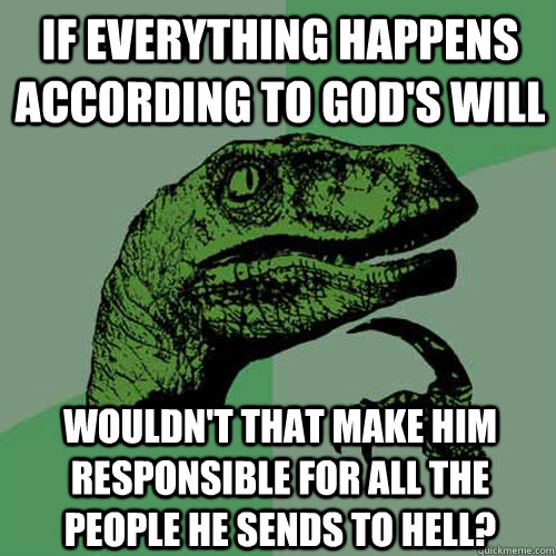 If everything happens according to God's will Wouldn't that make him responsible for all the people he sends to hell? - If everything happens according to God's will Wouldn't that make him responsible for all the people he sends to hell?  Philosoraptor