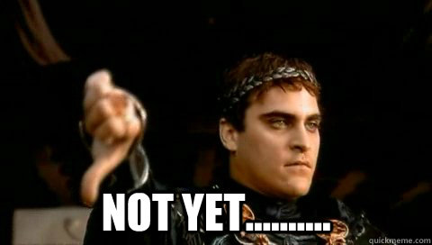  Not yet.......... -  Not yet..........  Commodus