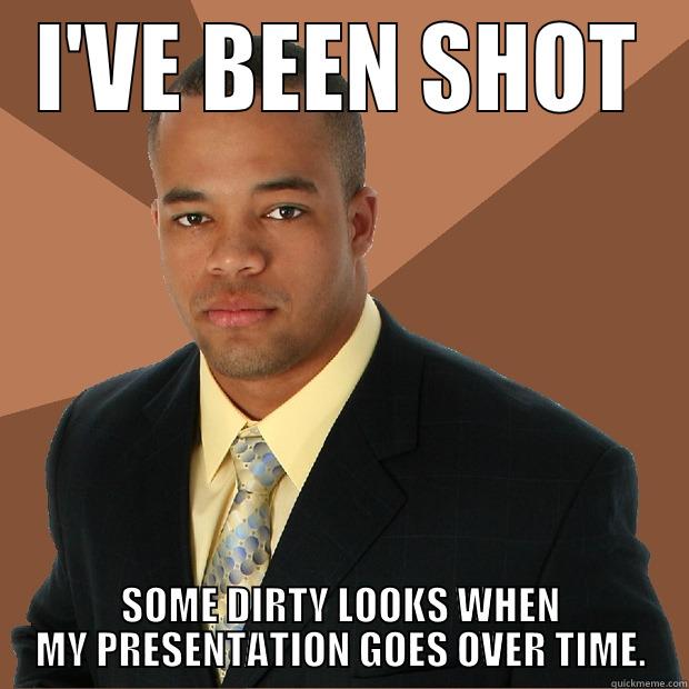 I've been shot - I'VE BEEN SHOT SOME DIRTY LOOKS WHEN MY PRESENTATION GOES OVER TIME. Successful Black Man