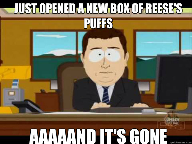 just opened a new box of reese's puffs AAAAAND it'S GONE - just opened a new box of reese's puffs AAAAAND it'S GONE  Misc