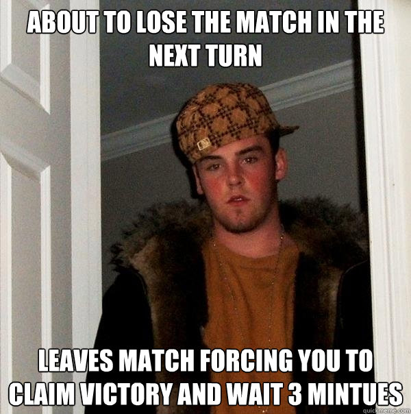 About to lose the match in the next turn Leaves match forcing you to claim victory and wait 3 mintues  Scumbag Steve